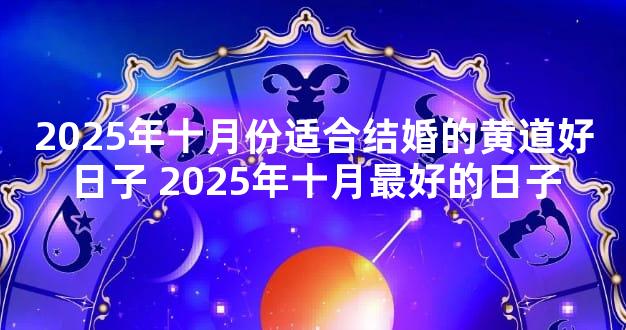 2025年十月份适合结婚的黄道好日子 2025年十月最好的日子